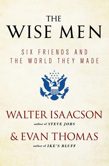 The Wise Men: Six Friends and the World They Made (Reissue) - Ingram