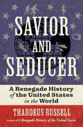 Savior and Seducer: A Renegade History of the United States in the World