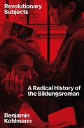 Revolutionary Subjects: A Radical History of the Bildungsroman