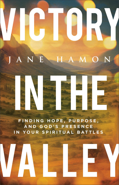 Victory in the Valley: Finding Hope, Purpose, and God's Presence in Your Spiritual Battles