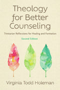 Theology for Better Counseling: Trinitarian Reflections for Healing and Formation (Revised, Second)