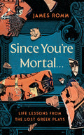 Since You're Mortal . . .: Life Lessons from the Lost Greek Plays - Ingram