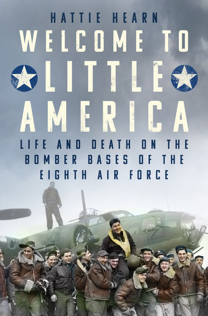 Welcome to Little America: Life and Death on the Bomber Bases of the Eighth Air Force