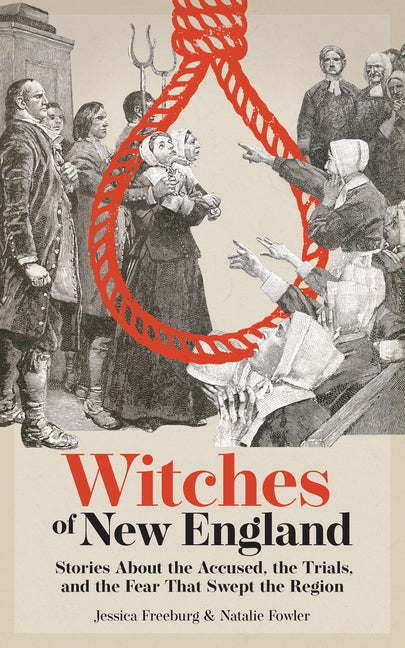 Witches of New England: Stories about the Accused, the Trials, and the Fear That Swept the Region