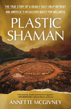 Plastic Shaman: The True Story of a Deadly Self-Help Retreat and America's Misguided Quest for Wellness