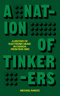 A Nation of Tinkerers: A History of Electronic Music in Canada from 1945 to 1985