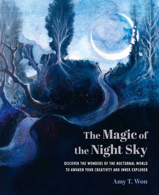 The Magic of the Night Sky: Discover the Wonders of the Nocturnal World to Awaken Your Creativity and Inner Explorer