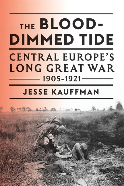 The Blood-Dimmed Tide: Central Europe's Long Great War, 1905-1921