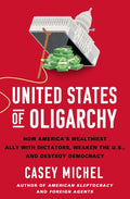 United States of Oligarchy: How America's Wealthiest Ally with Dictators, Weaken the U.S., and Destroy Democracy