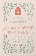 Homemaking Matters: Living for God's Glory in the Ordinary