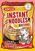 Instant Noodles and Beyond: A Comic Book with Recipes for Souped-Up Ramen, Mac & Cheese, and More