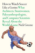 How to Watch Soccer Like a Genius: What Architects, Stuntwomen, Paleoanthropologists, and Computer Scientists Reveal about the World's Game - Ingram