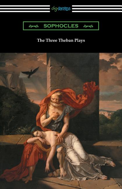 The Three Theban Plays: Antigone, Oedipus the King, and Oedipus at Colonus (Translated by Francis Storr with Introductions by Richard C. Jebb) - Ingram