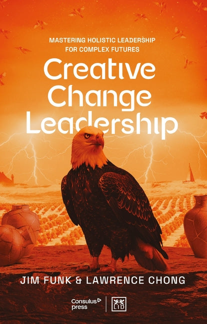 Creative Change Leadership: Mastering Holistic Leadership for Complex Futures