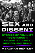 Sex and Dissent: Stories of Feminist Resistance in Argentina, Chile, Mexico, and Spain