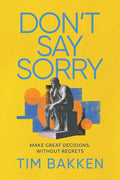 Don't Say Sorry: Make Great Decisions, Without Regrets