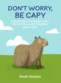 Don't Worry, Be Capy: A Capybara Book: Fail-Safe Tips for Living Your Best Life from the World's Friendliest Giant Rodent