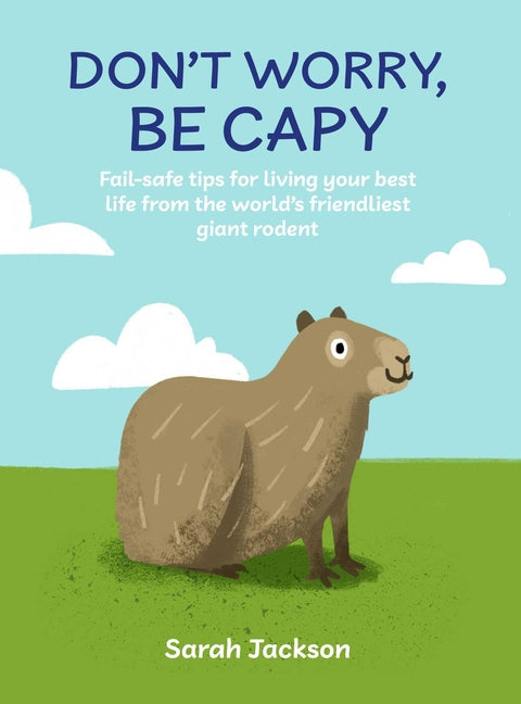 Don't Worry, Be Capy: A Capybara Book: Fail-Safe Tips for Living Your Best Life from the World's Friendliest Giant Rodent