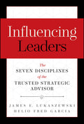 Influencing Leaders: The Seven Disciplines of the Trusted Strategic Advisor