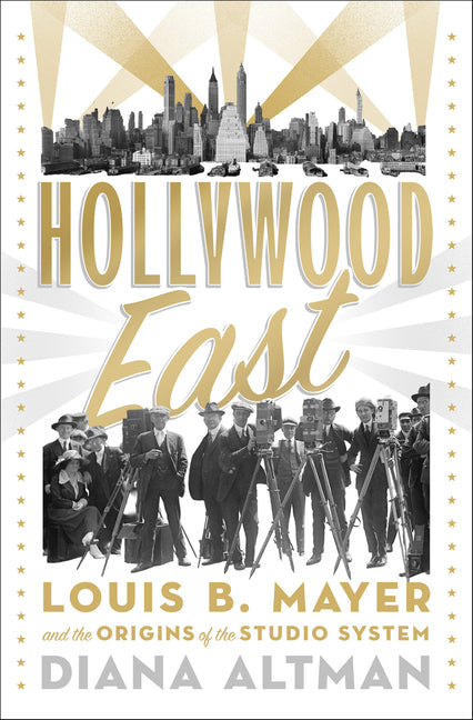 Hollywood East: Louis B. Mayer and the Origins of the Studio System
