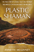 Plastic Shaman: The True Story of a Deadly Self-Help Retreat and America's Misguided Quest for Wellness