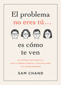 El Problema No Eres Tú... Es Cómo Te Ven: Un Método Tan Sencillo Que Te Abrirá Puertas Y Multiplicará Tus Oportunidades (Spanish Language Edition, the