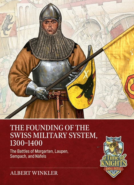 The Founding of the Swiss Military System, 1300 to 1400: The Battles of Morgarten, Laupen, Sempach, and Näfels