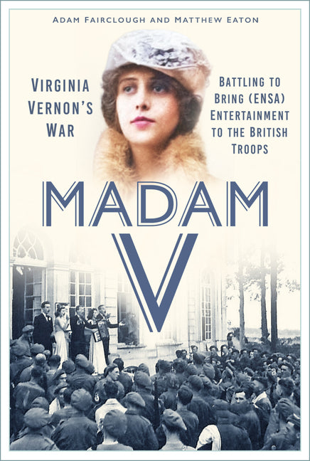 Madam V - Virginia Vernon's War: Battling to Bring (Ensa) Entertainment to the British Troops